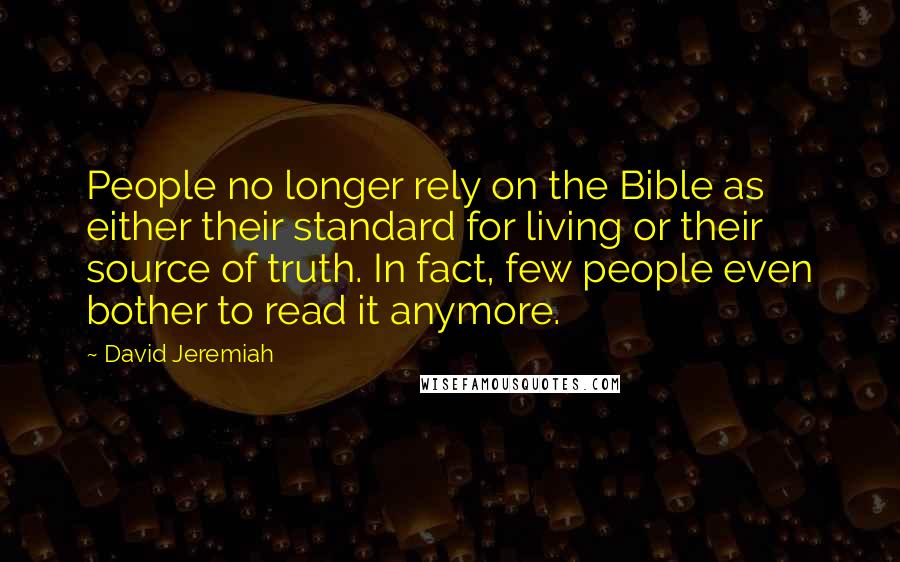 David Jeremiah Quotes: People no longer rely on the Bible as either their standard for living or their source of truth. In fact, few people even bother to read it anymore.