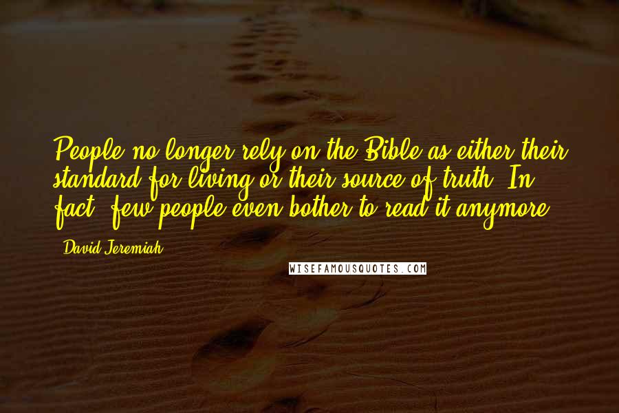 David Jeremiah Quotes: People no longer rely on the Bible as either their standard for living or their source of truth. In fact, few people even bother to read it anymore.