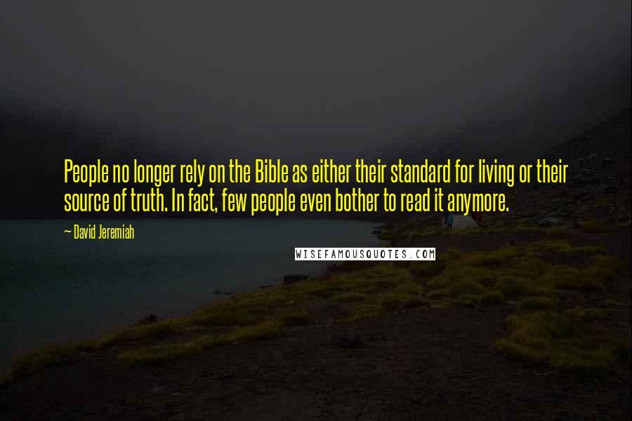 David Jeremiah Quotes: People no longer rely on the Bible as either their standard for living or their source of truth. In fact, few people even bother to read it anymore.