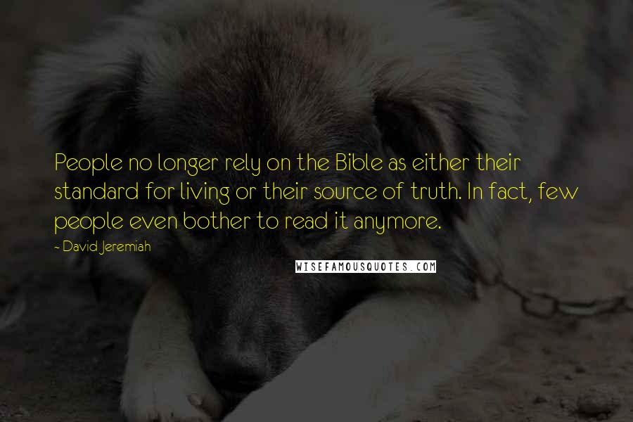 David Jeremiah Quotes: People no longer rely on the Bible as either their standard for living or their source of truth. In fact, few people even bother to read it anymore.