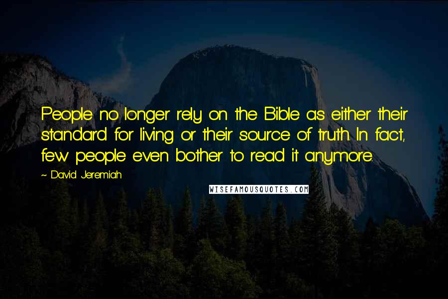 David Jeremiah Quotes: People no longer rely on the Bible as either their standard for living or their source of truth. In fact, few people even bother to read it anymore.