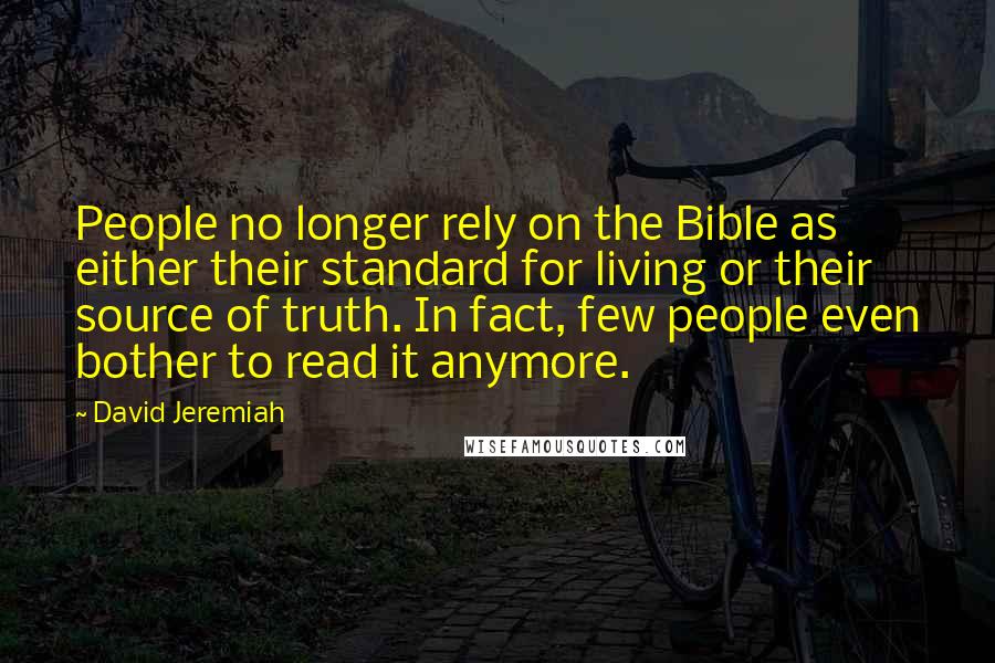 David Jeremiah Quotes: People no longer rely on the Bible as either their standard for living or their source of truth. In fact, few people even bother to read it anymore.