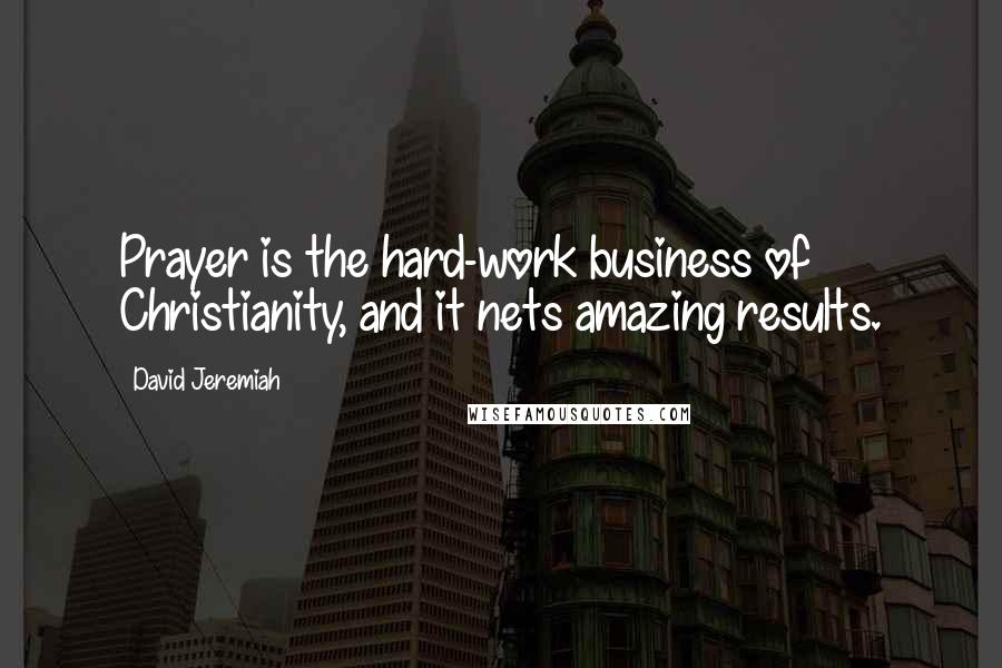 David Jeremiah Quotes: Prayer is the hard-work business of Christianity, and it nets amazing results.