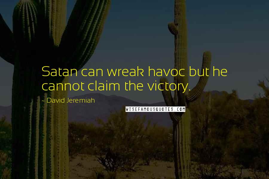 David Jeremiah Quotes: Satan can wreak havoc but he cannot claim the victory.