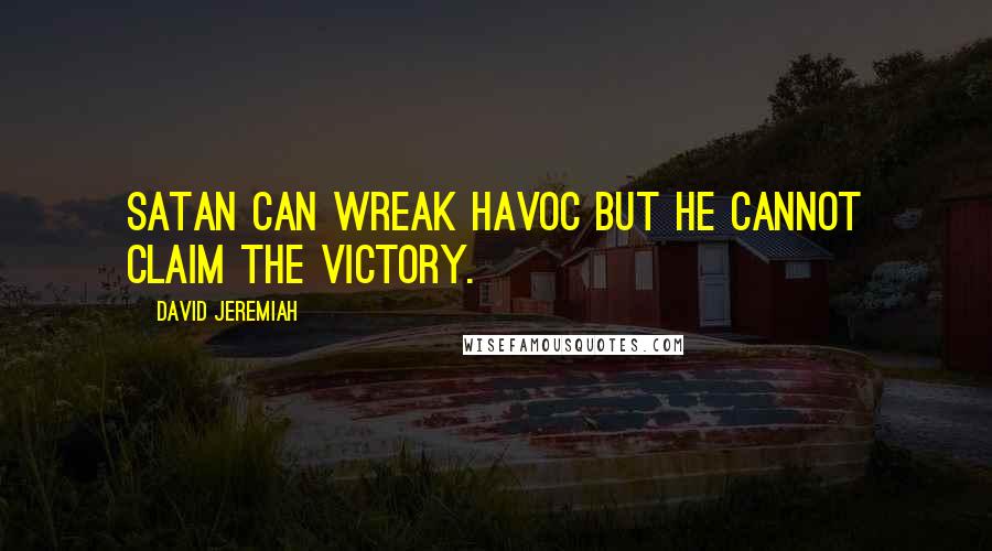 David Jeremiah Quotes: Satan can wreak havoc but he cannot claim the victory.