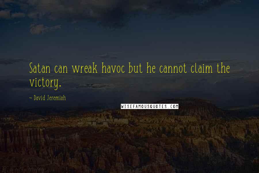 David Jeremiah Quotes: Satan can wreak havoc but he cannot claim the victory.