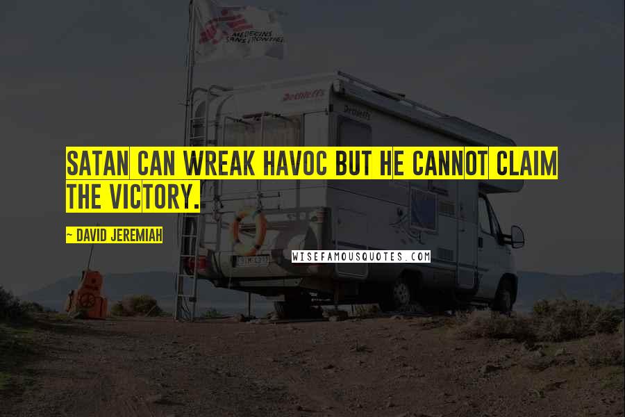 David Jeremiah Quotes: Satan can wreak havoc but he cannot claim the victory.