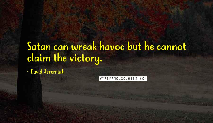 David Jeremiah Quotes: Satan can wreak havoc but he cannot claim the victory.