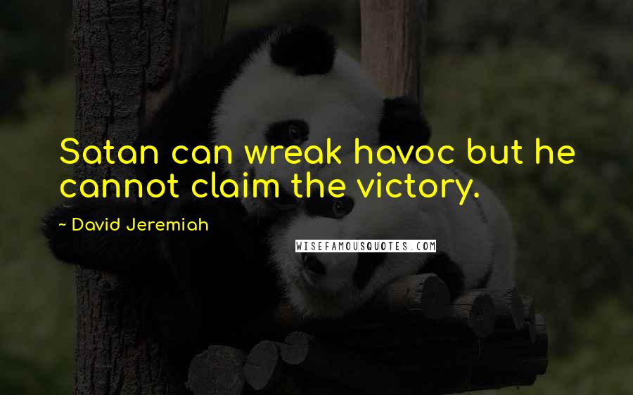 David Jeremiah Quotes: Satan can wreak havoc but he cannot claim the victory.