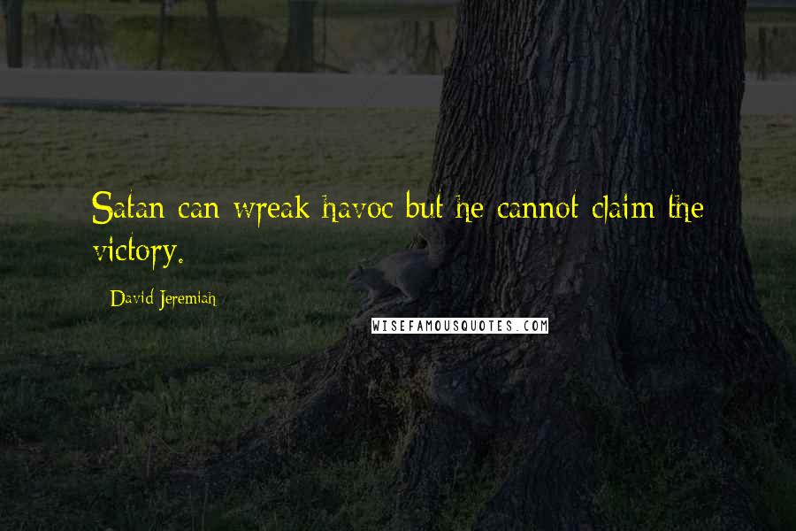 David Jeremiah Quotes: Satan can wreak havoc but he cannot claim the victory.