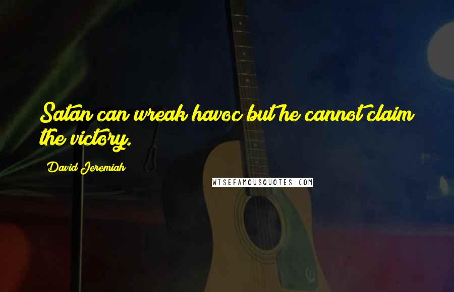 David Jeremiah Quotes: Satan can wreak havoc but he cannot claim the victory.