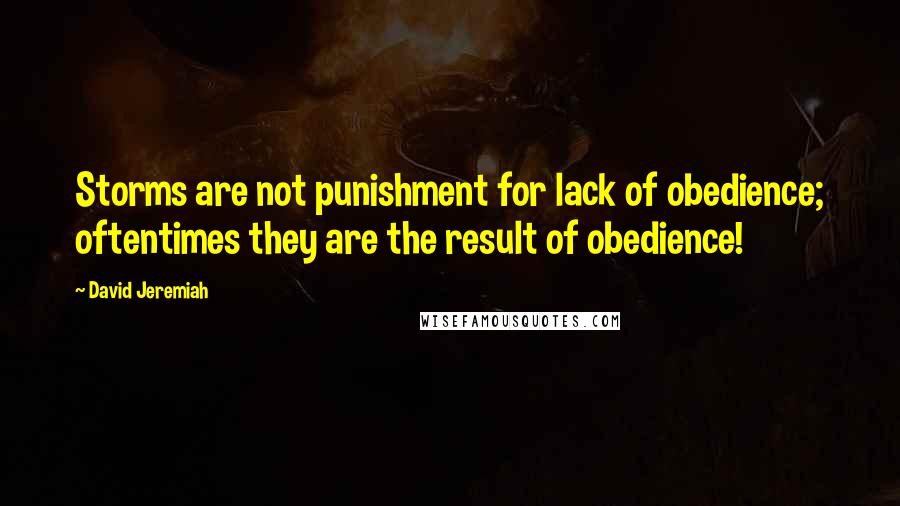 David Jeremiah Quotes: Storms are not punishment for lack of obedience; oftentimes they are the result of obedience!