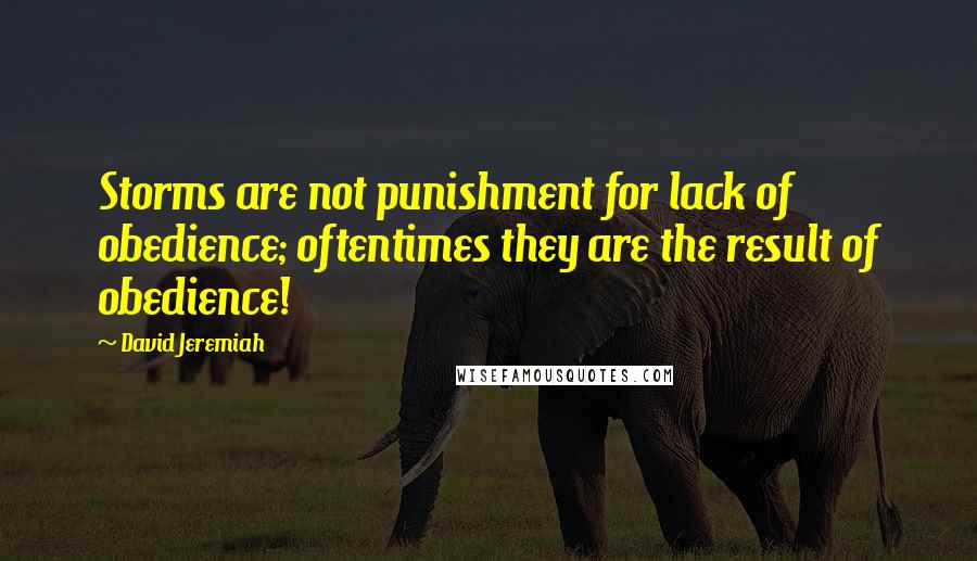 David Jeremiah Quotes: Storms are not punishment for lack of obedience; oftentimes they are the result of obedience!