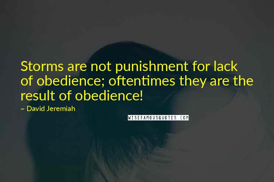 David Jeremiah Quotes: Storms are not punishment for lack of obedience; oftentimes they are the result of obedience!