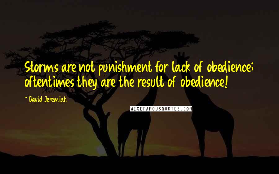 David Jeremiah Quotes: Storms are not punishment for lack of obedience; oftentimes they are the result of obedience!