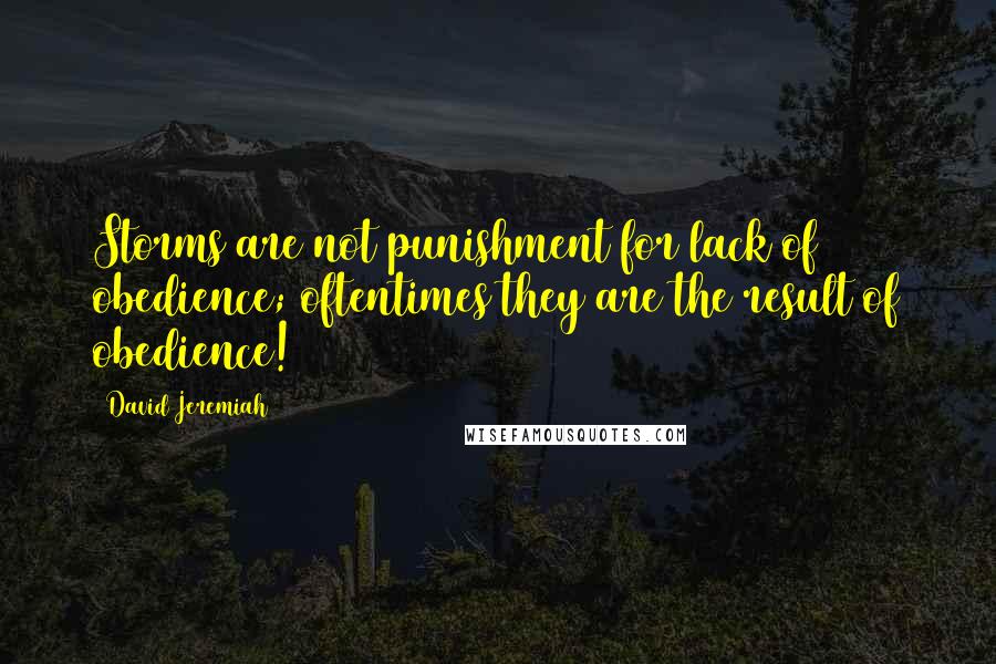 David Jeremiah Quotes: Storms are not punishment for lack of obedience; oftentimes they are the result of obedience!