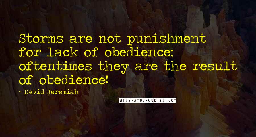 David Jeremiah Quotes: Storms are not punishment for lack of obedience; oftentimes they are the result of obedience!