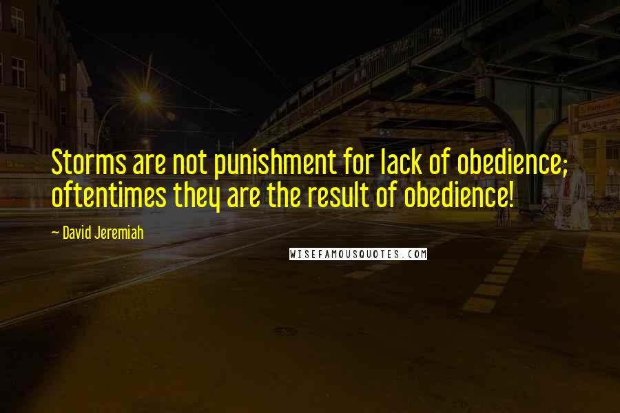 David Jeremiah Quotes: Storms are not punishment for lack of obedience; oftentimes they are the result of obedience!