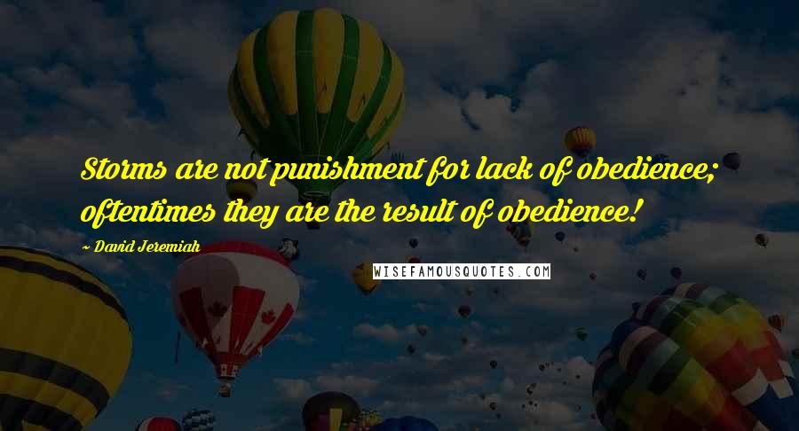 David Jeremiah Quotes: Storms are not punishment for lack of obedience; oftentimes they are the result of obedience!