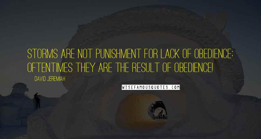 David Jeremiah Quotes: Storms are not punishment for lack of obedience; oftentimes they are the result of obedience!