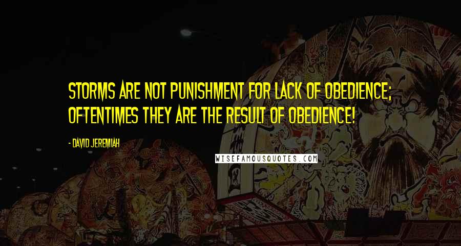 David Jeremiah Quotes: Storms are not punishment for lack of obedience; oftentimes they are the result of obedience!