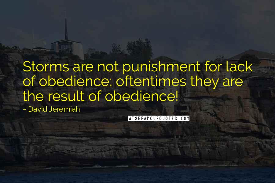 David Jeremiah Quotes: Storms are not punishment for lack of obedience; oftentimes they are the result of obedience!