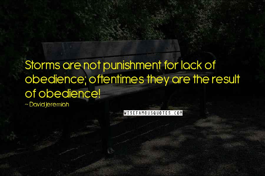 David Jeremiah Quotes: Storms are not punishment for lack of obedience; oftentimes they are the result of obedience!