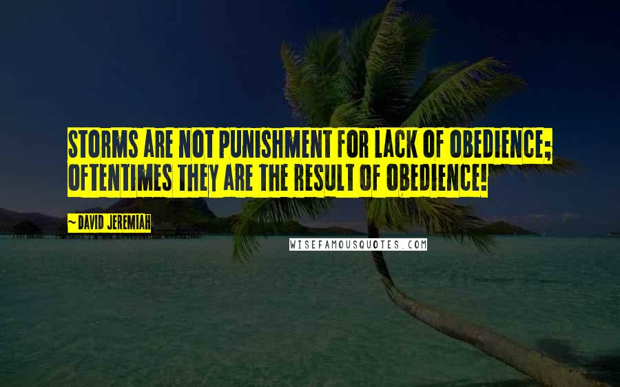 David Jeremiah Quotes: Storms are not punishment for lack of obedience; oftentimes they are the result of obedience!