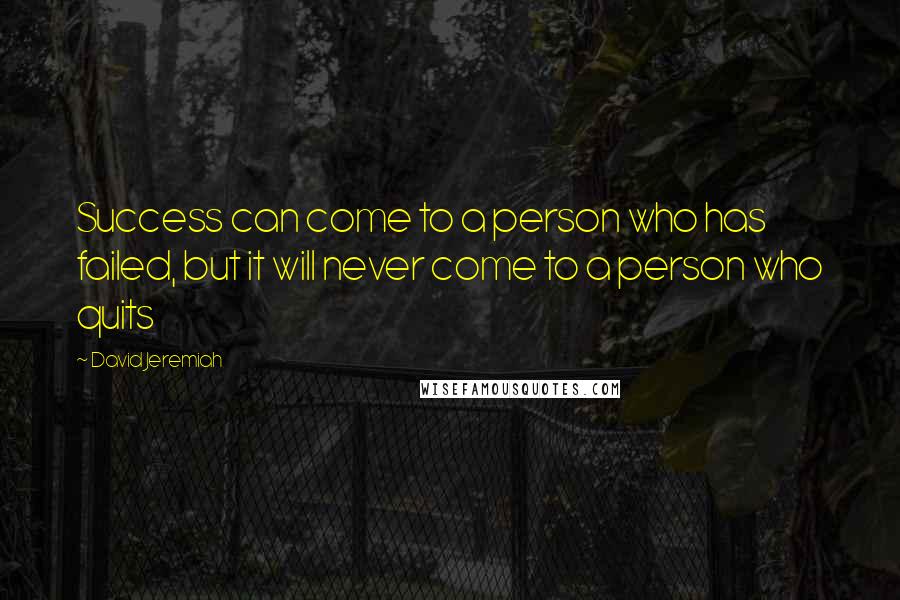 David Jeremiah Quotes: Success can come to a person who has failed, but it will never come to a person who quits