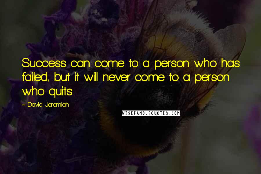 David Jeremiah Quotes: Success can come to a person who has failed, but it will never come to a person who quits