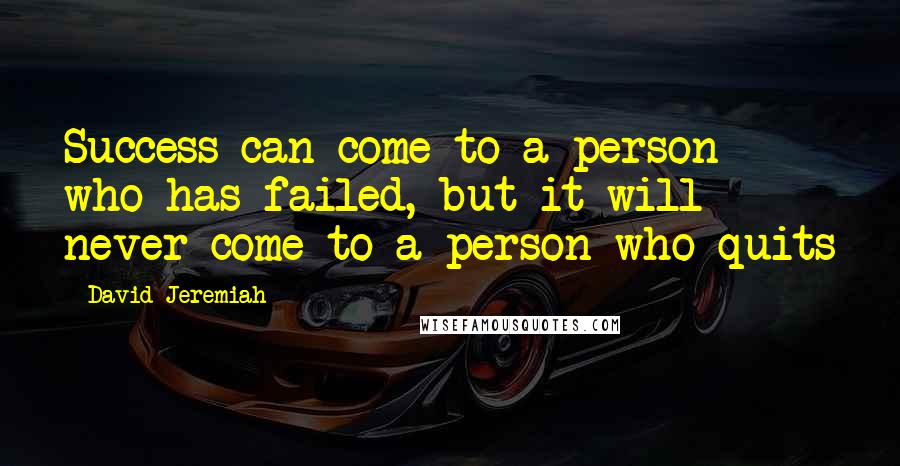 David Jeremiah Quotes: Success can come to a person who has failed, but it will never come to a person who quits