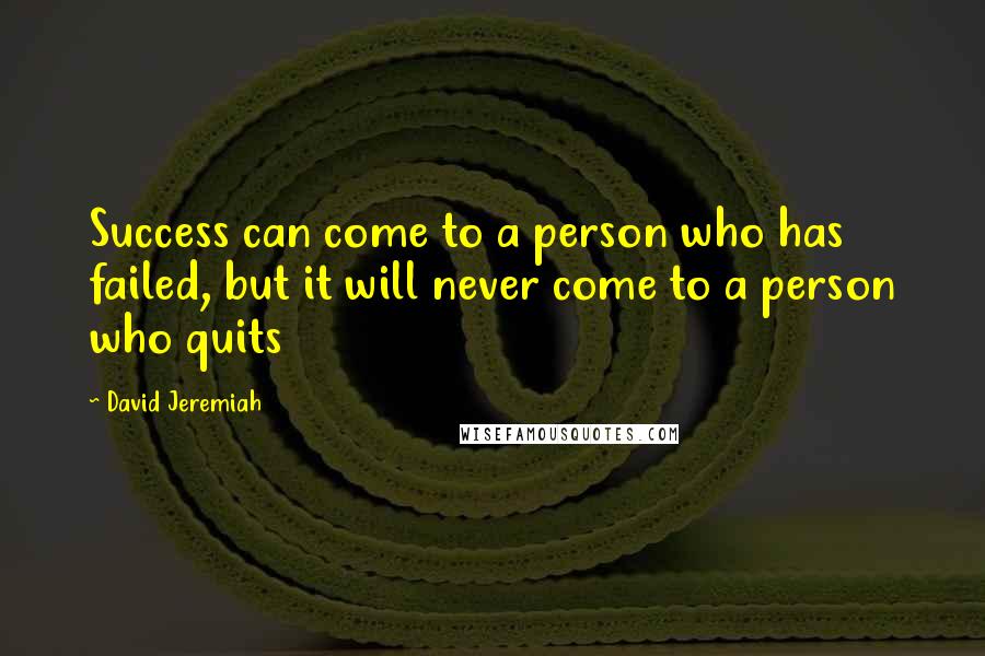 David Jeremiah Quotes: Success can come to a person who has failed, but it will never come to a person who quits