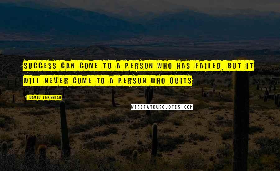 David Jeremiah Quotes: Success can come to a person who has failed, but it will never come to a person who quits