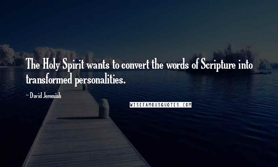 David Jeremiah Quotes: The Holy Spirit wants to convert the words of Scripture into transformed personalities.