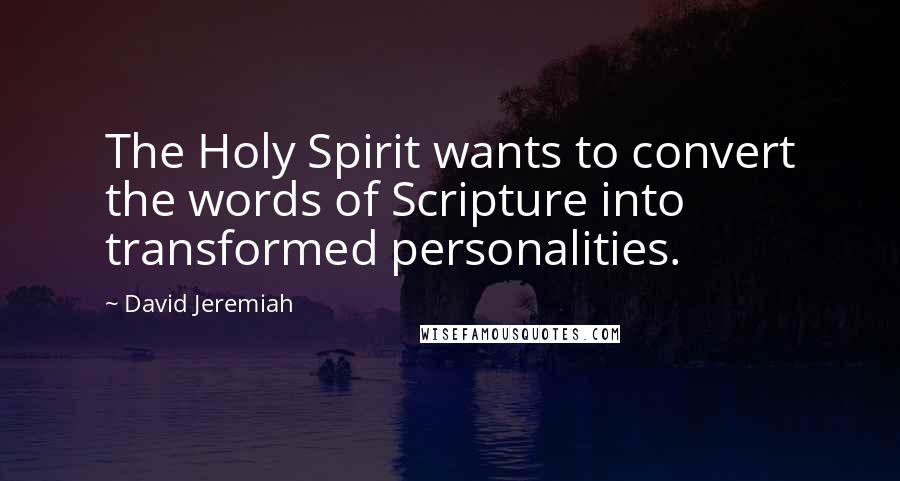 David Jeremiah Quotes: The Holy Spirit wants to convert the words of Scripture into transformed personalities.