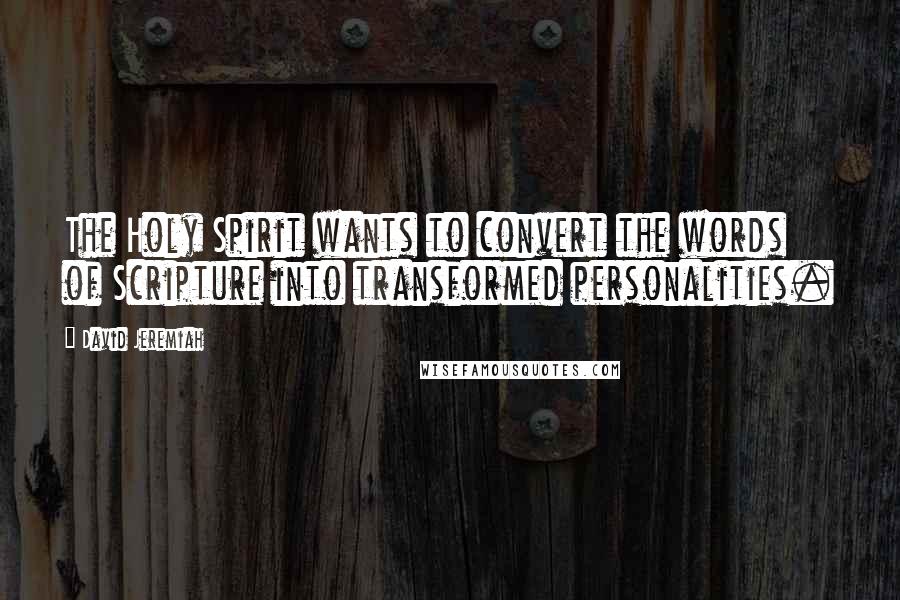 David Jeremiah Quotes: The Holy Spirit wants to convert the words of Scripture into transformed personalities.