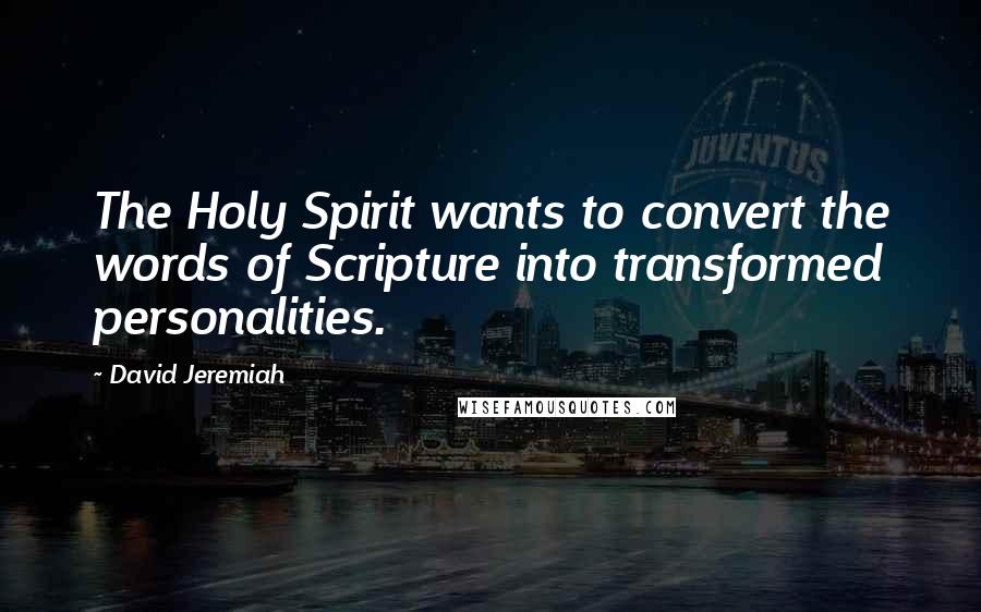 David Jeremiah Quotes: The Holy Spirit wants to convert the words of Scripture into transformed personalities.