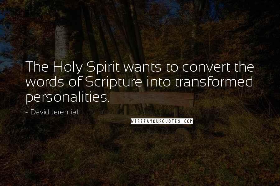 David Jeremiah Quotes: The Holy Spirit wants to convert the words of Scripture into transformed personalities.