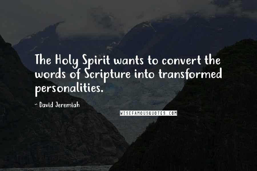 David Jeremiah Quotes: The Holy Spirit wants to convert the words of Scripture into transformed personalities.