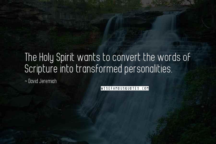 David Jeremiah Quotes: The Holy Spirit wants to convert the words of Scripture into transformed personalities.