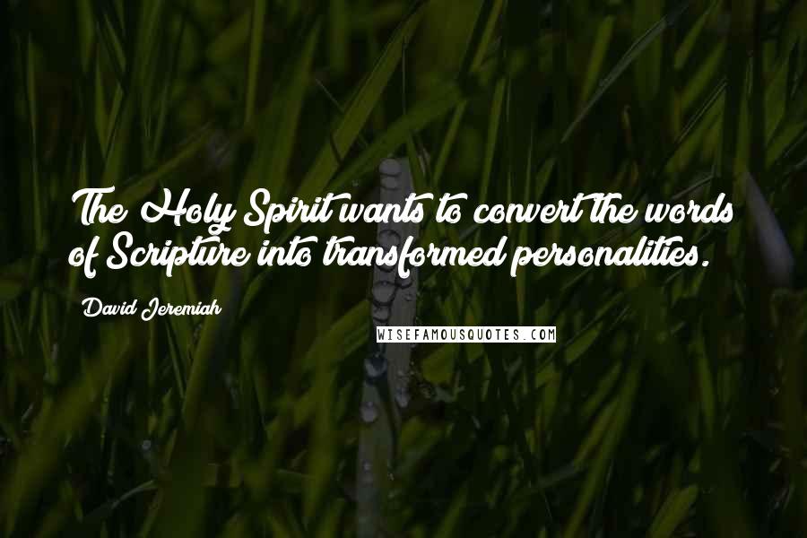 David Jeremiah Quotes: The Holy Spirit wants to convert the words of Scripture into transformed personalities.