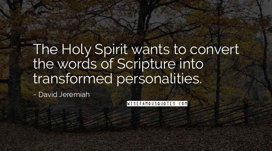 David Jeremiah Quotes: The Holy Spirit wants to convert the words of Scripture into transformed personalities.