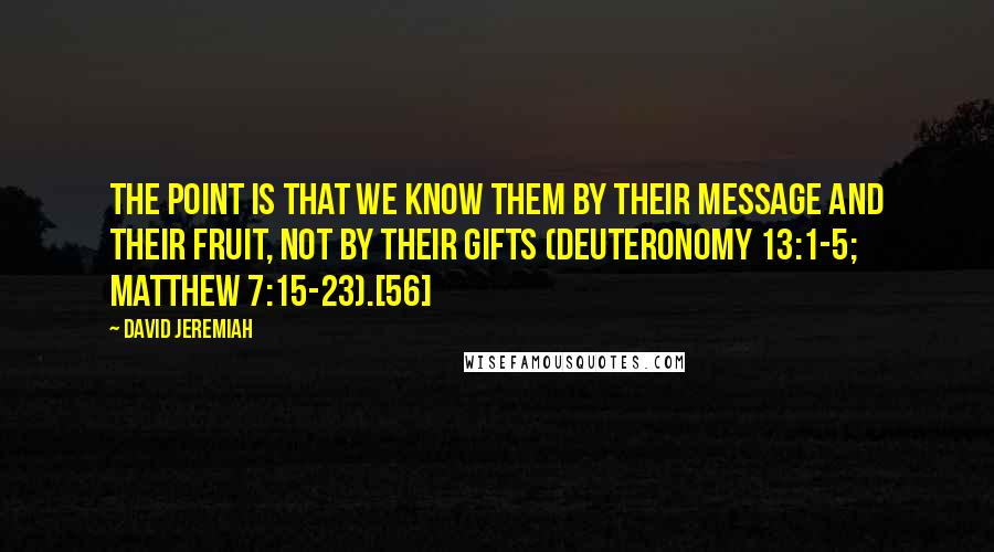 David Jeremiah Quotes: The point is that we know them by their message and their fruit, not by their gifts (Deuteronomy 13:1-5; Matthew 7:15-23).[56]