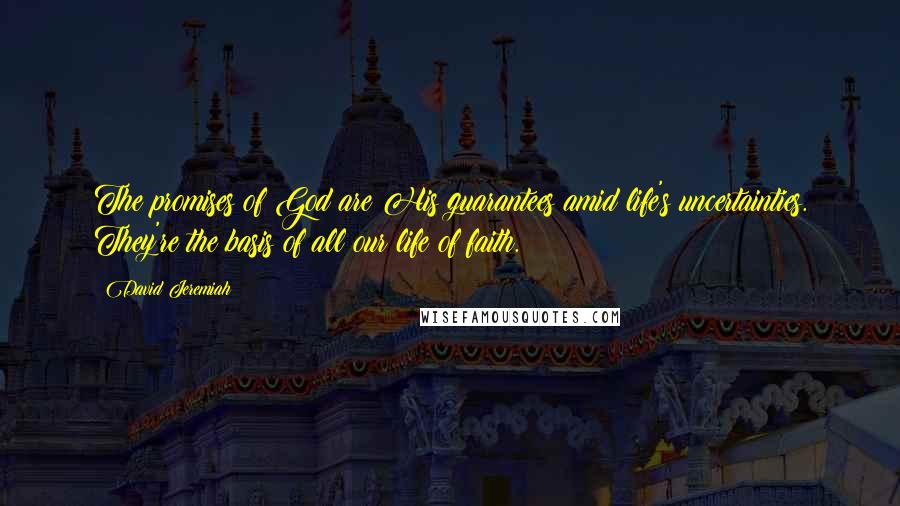 David Jeremiah Quotes: The promises of God are His guarantees amid life's uncertainties. They're the basis of all our life of faith.