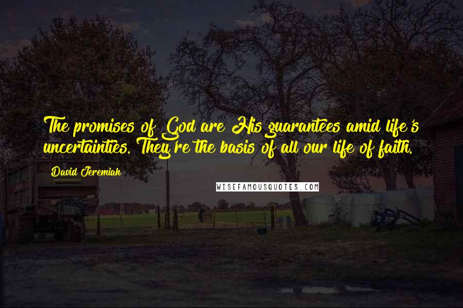 David Jeremiah Quotes: The promises of God are His guarantees amid life's uncertainties. They're the basis of all our life of faith.