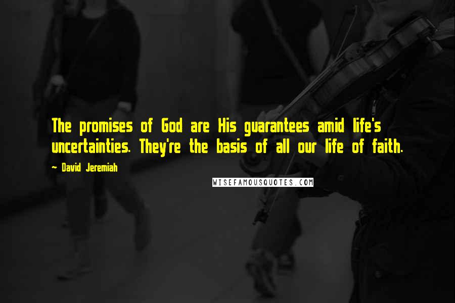 David Jeremiah Quotes: The promises of God are His guarantees amid life's uncertainties. They're the basis of all our life of faith.