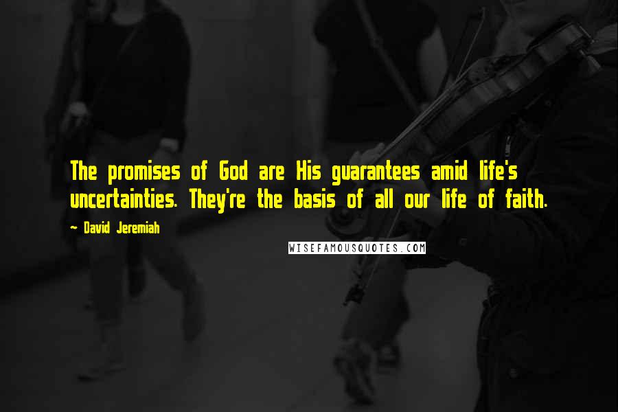 David Jeremiah Quotes: The promises of God are His guarantees amid life's uncertainties. They're the basis of all our life of faith.