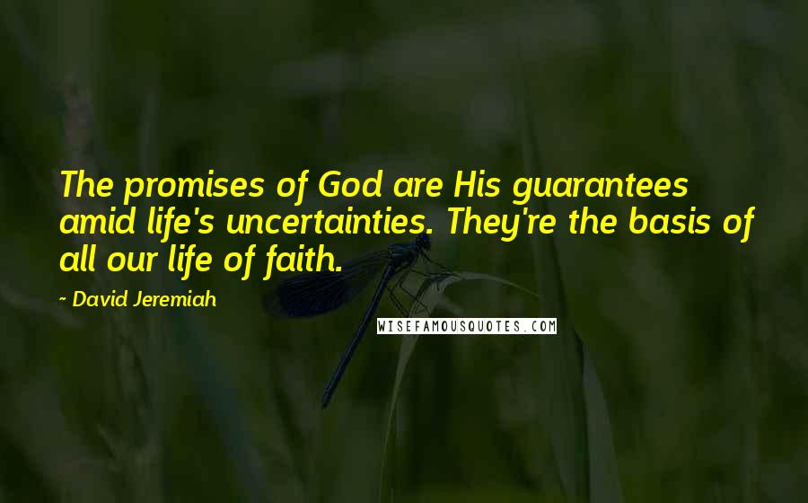 David Jeremiah Quotes: The promises of God are His guarantees amid life's uncertainties. They're the basis of all our life of faith.