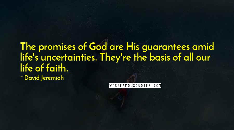 David Jeremiah Quotes: The promises of God are His guarantees amid life's uncertainties. They're the basis of all our life of faith.