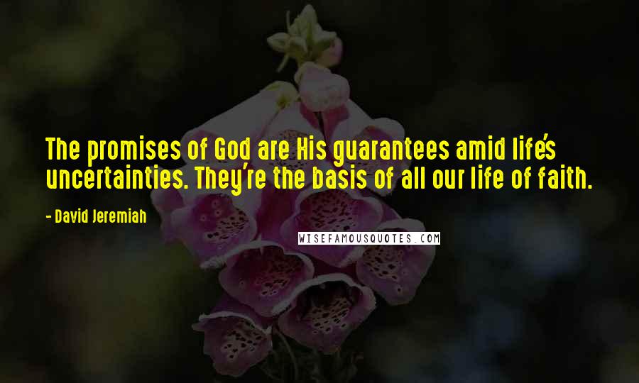 David Jeremiah Quotes: The promises of God are His guarantees amid life's uncertainties. They're the basis of all our life of faith.